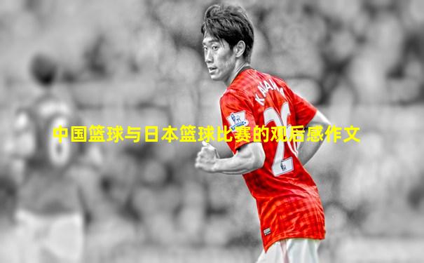 中国篮球与日本篮球比赛的观后感作文