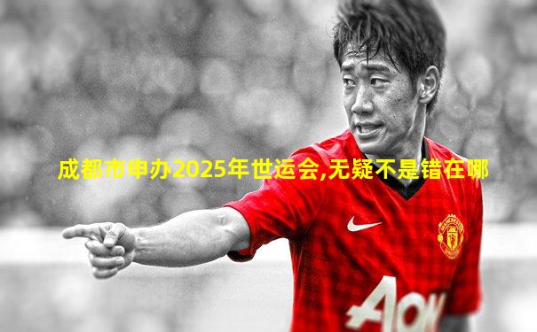 成都市申办2025年世运会,无疑不是错在哪