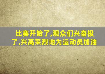 比赛开始了,观众们兴奋极了,兴高采烈地为运动员加油