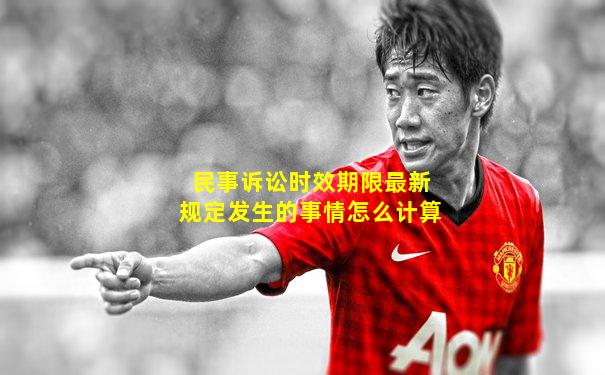 民事诉讼时效期限最新规定发生的事情怎么计算