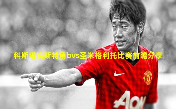科斯塔埃斯特角bvs圣米格利托比赛前瞻分享