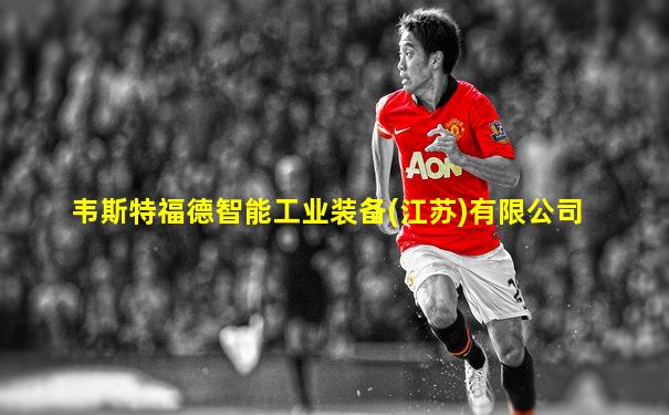 韦斯特福德智能工业装备(江苏)有限公司
