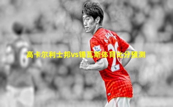 高卡尔利士邦vs锡瓦斯体育比分预测