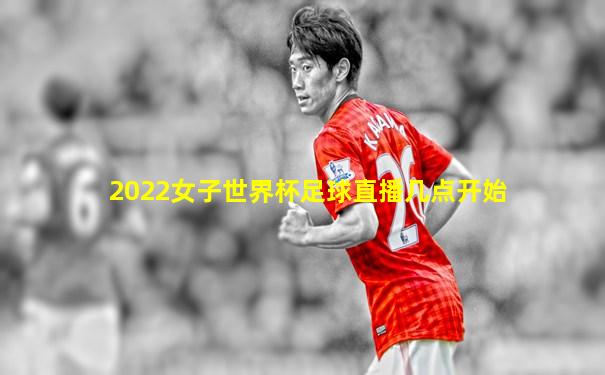 2022女子世界杯足球直播几点开始