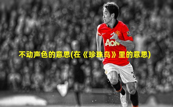 不动声色的意思(在《珍珠鸟》里的意思)