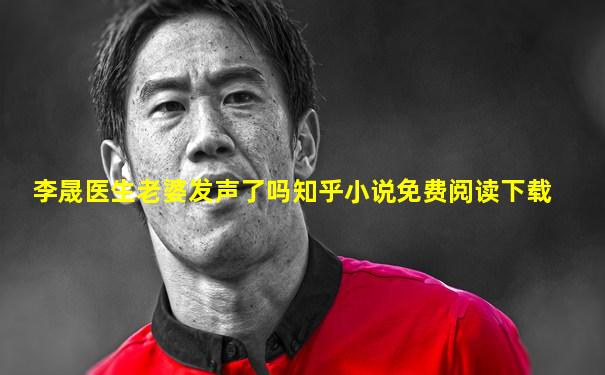 李晟医生老婆发声了吗知乎小说免费阅读下载