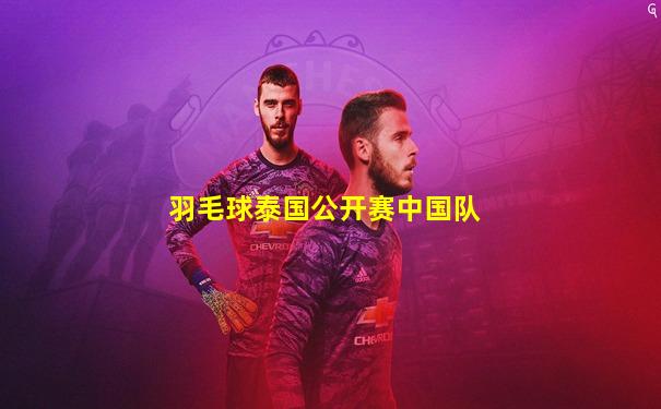 羽毛球泰国公开赛中国队