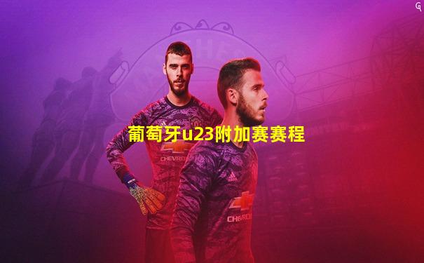 葡萄牙u23附加赛赛程