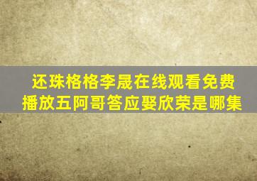 还珠格格李晟在线观看免费播放五阿哥答应娶欣荣是哪集