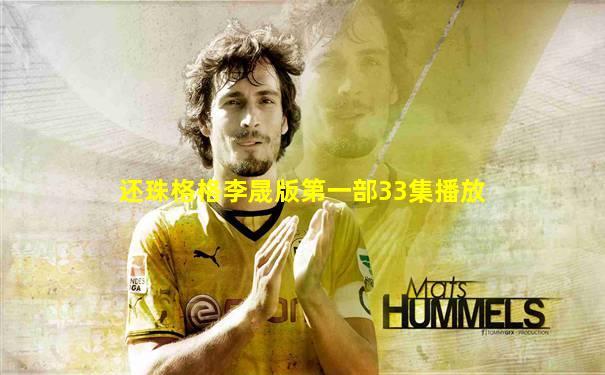 还珠格格李晟版第一部33集播放